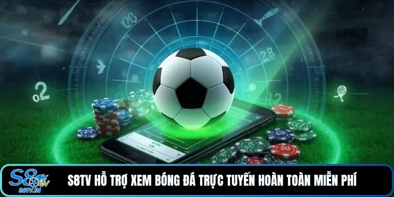 S8TV hỗ trợ xem bóng đá trực tuyến hoàn toàn miễn phí 