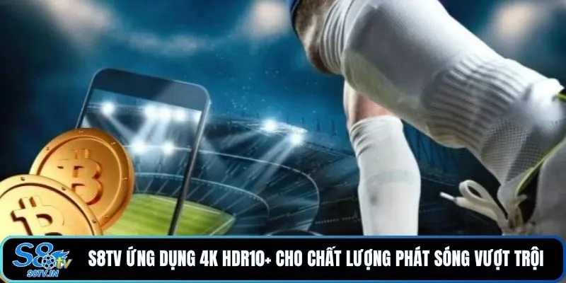 S8TV ứng dụng 4K HDR10+ cho chất lượng phát sóng vượt trội 