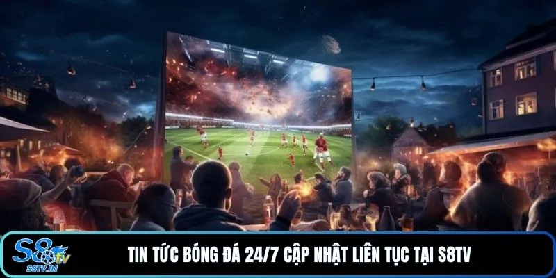 Tin tức bóng đá 24/7 cập nhật liên tục tại S8TV 