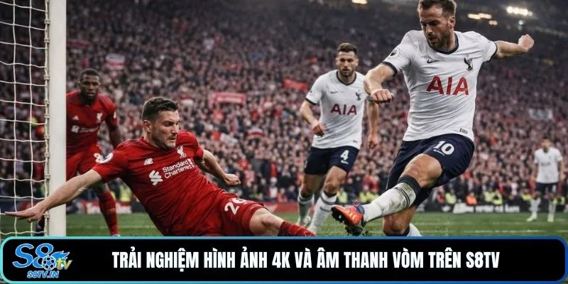Trải nghiệm hình ảnh 4K và âm thanh vòm trên S8TV 